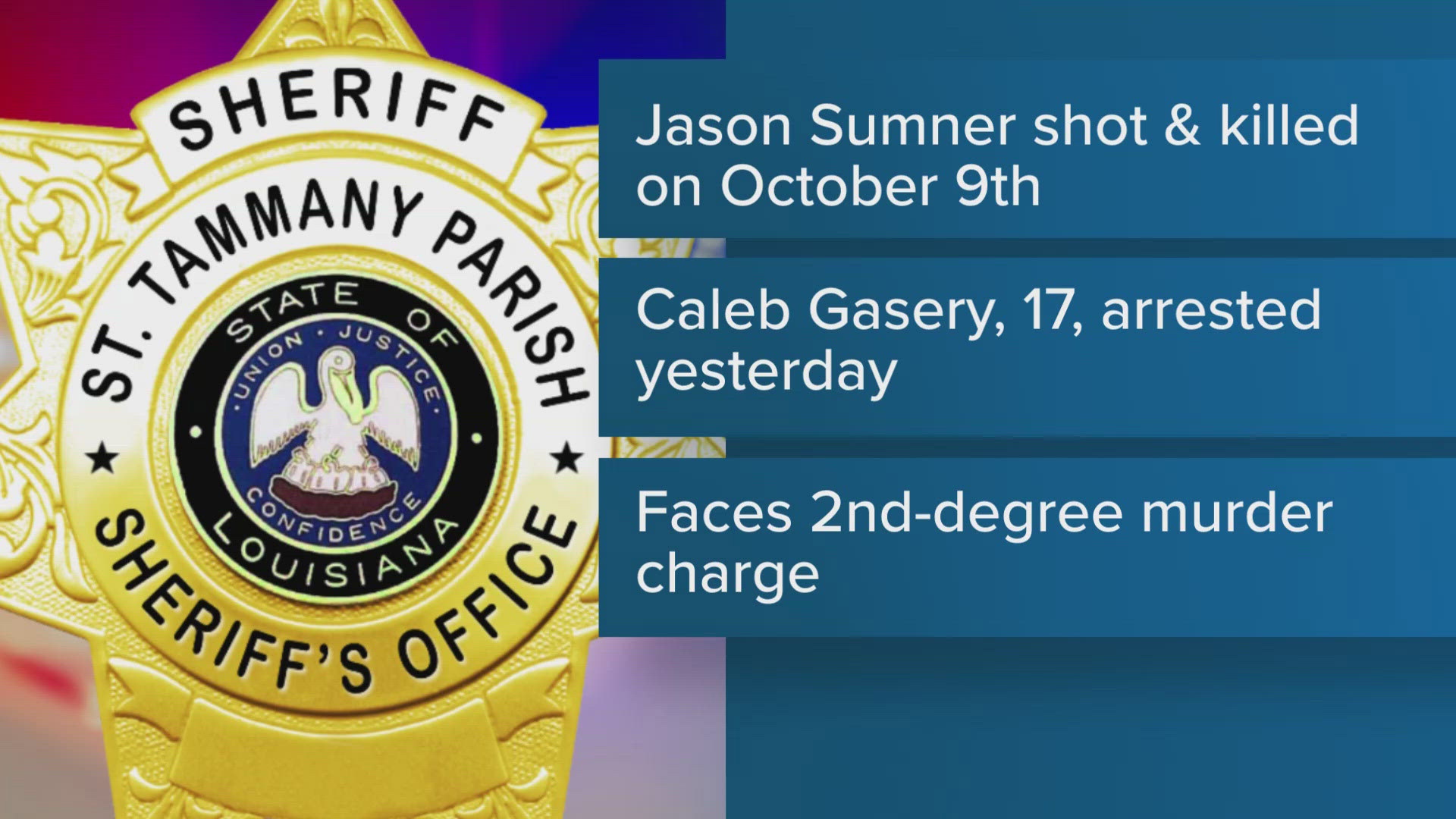 On Wednesday, Oct. 9, St. Tammany deputies found Jason Sumner, who was fatally shot outside a home on East Jackson Street. Casey Gasery, 17, was arrested on Tuesday.