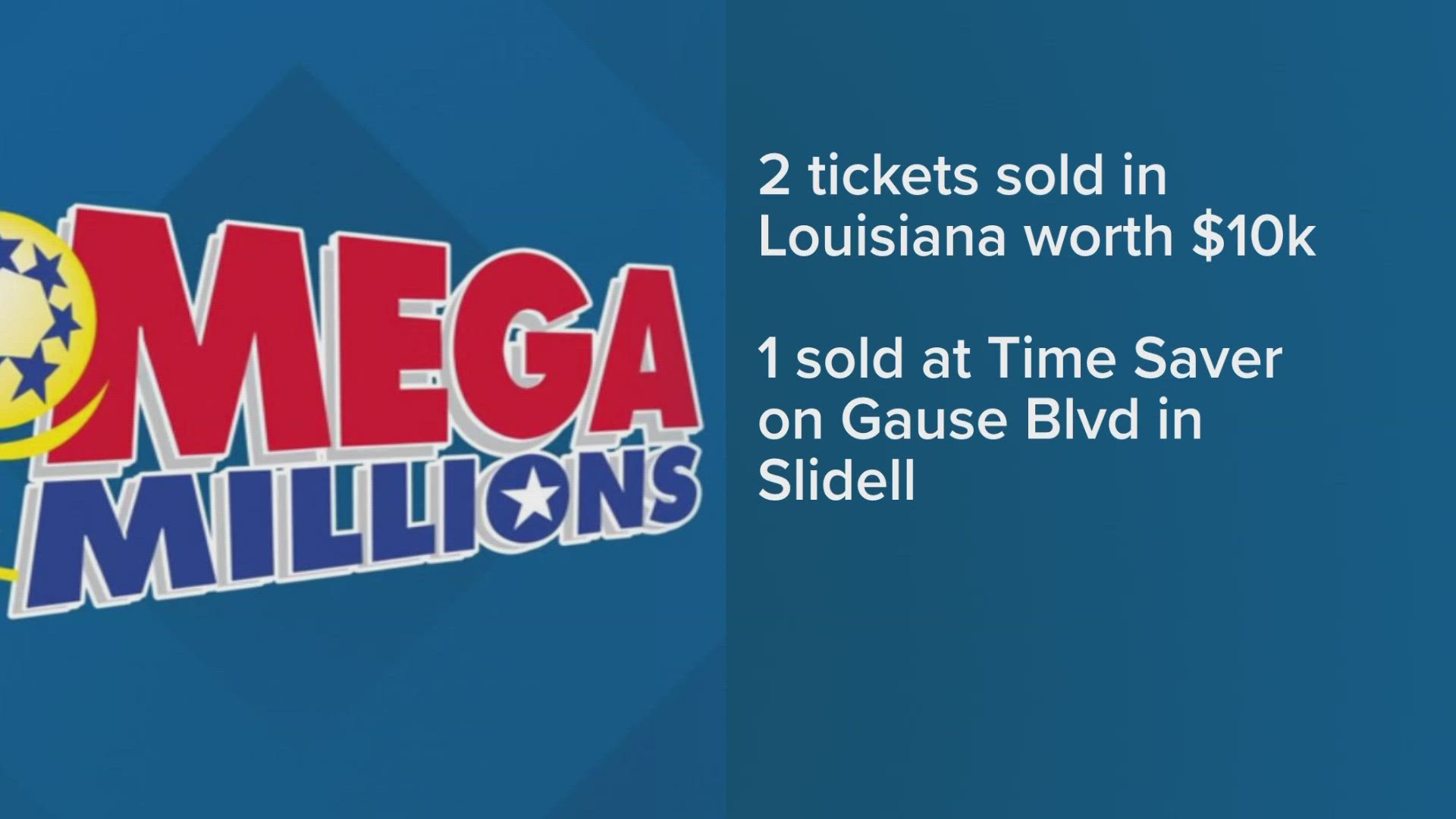 One ticket was sold on the Northshore at the Time Saver on Gause Boulevard in Slidell. The other was sold in Youngsville La.